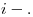 <tex> i-. </tex>