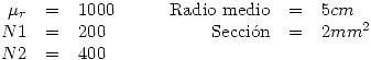 <tex>\begin{array}{rclcrcl}\mu_r & = & 1000 & \quad & \mbox{Radio medio} & = & 5cm \\N1 & = & 200 & \quad & \mbox{Secci\'on} & = & 2mm^{2} \\N2 & = & 400 \end{array}</tex>
