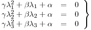 <tex>\left. \begin{array}{rcl} \gamma \lambda_1^2 + \beta \lambda_1 + \alpha & = & 0\\\gamma \lambda_2^2 + \beta \lambda_2 + \alpha & = & 0\\\gamma \lambda_3^2 + \beta \lambda_3 + \alpha & = & 0\end{array} \right\}</tex>