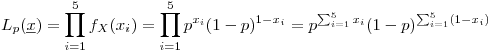 <tex>L_{p}(\underline{x})=\prod_{i=1}^5 f_X(x_i)=\prod_{i=1}^5 p^{x_i}(1-p)^{1-x_i}=p^{\sum_{i=1}^5 x_i} (1-p)^{\sum_{i=1}^5 (1-x_i)}</tex>
