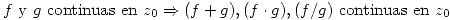 <tex> f\mbox{ y }g\mbox{ continuas en }z_0 \Rightarrow (f+g),(f\cdot g),(f/g)\mbox{ continuas en }z_0 </tex>