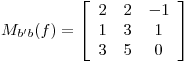 <tex>M_{b'b}(f) = \left[\begin{array}{ccc}2 & 2 & -1\\1 & 3 & 1\\3 & 5 & 0\end{array}\right]</tex>