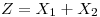 <tex>Z = X_1 + X_2</tex>