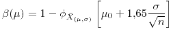 <tex>\beta(\mu)=1-\phi_{\bar{X}_{(\mu,\sigma)}}\left[\mu_{0}+1.65\frac{\sigma}{\sqrt{n}}\right]</tex>
