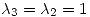 <tex>\lambda_3 = \lambda_2=1</tex>