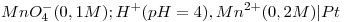 <tex>MnO_{4}^{-}(0,1 M);H^{+}(pH=4),Mn^{2+}(0,2 M)|Pt</tex>