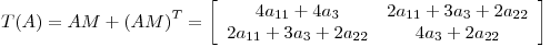 <tex>T(A) = AM + {\left( AM \right)}^T = \left[ \begin{array}{cc} 4a_{11}+4a_3 & 2a_{11}+3a_3+2a_{22} \\ 2a_{11}+3a_3+2a_{22} & 4a_3+2a_{22} \end{array} \right]</tex>