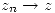 <tex> z_n\rightarrow{z} </tex>