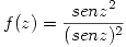 <tex> f(z)=\frac{senz^2}{(senz)^2} </tex>