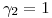 <tex>\gamma_2 = 1</tex>