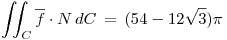 <tex>\iint_C \overline{f} \cdot N \, dC \, = \, (54 - 12\sqrt{3})\pi </tex>
