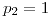 <tex>p_{2}=1</tex>