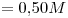 <tex>= 0.50M</tex>