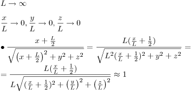 <tex>\\ \\  \;L \to \infty  \\ \\ \frac{x}{L} \to 0,\frac{y}{L} \to 0,\frac{z}{L} \to 0 \\ \\  \bullet \frac{{x + \frac{L}{2}}}{{\sqrt {\left( {x + \frac{L}{2}} \right)^2  + y^2  + z^2 } }} = \frac{{L(\frac{x}{L} + \frac{1}{2})}}{{\sqrt {L^2 (\frac{x}{L} + \frac{1}{2})^2  + y^2  + z^2 } }}= \\ = \frac{{L(\frac{x}{L} + \frac{1}{2})}}{{L\sqrt {(\frac{x}{L} + \frac{1}{2})^2  + \left( {\frac{y}{L}} \right)^2  + \left( {\frac{z}{L}} \right)^2 } }} \approx 1</tex>