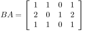 <tex>BA=  \left[ \begin{array}{cccc} 1 & 1 & 0 & 1\\2 & 0 & 1 & 2\\1 & 1 & 0 & 1\\ \end{array} \right]</tex>