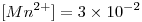 <tex>[Mn^{2+}]=3 \times 10^{-2}</tex>