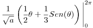 <tex> \frac{1}{\sqrt{a}} \left( \frac{1}{2} \theta + \frac{1}{3} Sen(\theta) \right) \Bigg|_0^{2\pi} </tex>