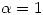 <tex>\alpha = 1</tex>