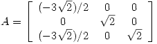 <tex>A=\left[ \begin{array}{ccc}  (-3\sqrt 2)/2 & 0 & 0 \\ 0 & \sqrt 2& 0 \\(-3\sqrt 2)/2 & 0 & \sqrt 2 \end{array} \right]</tex>