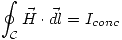 <tex>\oint_{\mathcal{C}} \vec{H}\cdot\vec{dl} = I_{conc}</tex>