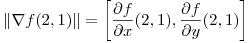 <tex>\| \nabla f (2,1) \| = \left[ \frac{\partial f}{\partial x} (2,1)  ,  \frac{\partial f}{\partial y} (2,1) \right]</tex>