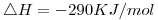 <tex>\bigtriangleup H=-290 KJ/mol</tex>