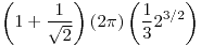 <tex>\left(1+\frac{1}{\sqrt{2}}\right) \left(2 \pi\right) \left(\frac{1}{3} 2^{3/2}\right)</tex> <tex>\left(1+\frac{1}{\sqrt{2}}\right) \left(2 \pi\right) \left(\frac{1}{3} 2^{3/2}\right)</tex>