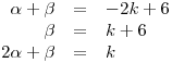 <tex>\begin{array}{rcl} \alpha + \beta & = & -2k+6 \\ \beta & = & k+6 \\ 2\alpha + \beta & = & k \\ \end{array}</tex>