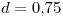 <tex>d = 0.75 </tex>