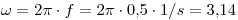 <tex>\omega = 2 \pi \cdot f = 2\pi \cdot 0.5 \cdot 1/s = 3.14</tex>