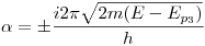 <tex>\alpha = \pm \frac{i2\pi\sqrt{2m(E-E_{p_3})}}{h}</tex>