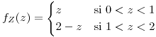 <tex>f_{Z}(z)=\begin{cases}z & \mbox{si }0<z<1\\2-z & \mbox{si }1<z<2\end{cases}</tex>