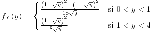 <tex>f_{Y}(y)=\begin{cases}\frac{\left(1+\sqrt{y}\right)^{2}+\left(1-\sqrt{y}\right)^{2}}{18\sqrt{y}} & \mbox{si }0<y<1\\\frac{\left(1+\sqrt{y}\right)^{2}}{18\sqrt{y}} & \mbox{si }1<y<4\end{cases}</tex>