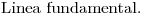 <tex>\mbox{Linea fundamental.}</tex>