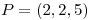 <tex>P = (2,2,5)</tex>