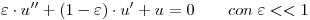 <tex> \varepsilon \cdot u''+(1- \varepsilon) \cdot u'+u=0 \qquad con \; \varepsilon<<1</tex>