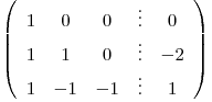 <tex>\left(\begin{array}{ccccc}1 & 0 & 0 & \vdots& 0\\1 & 1 & 0 & \vdots & -2\\1 & -1 & -1 & \vdots& 1\end{array}\right)</tex>