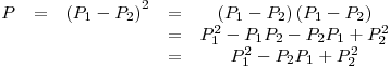 <tex>\begin{array}{ccccc} P & = & {\left( P_1-P_2 \right)}^2 & = & \left(P_1-P_2\right) \left(P_1-P_2\right)\\ & & & = & P_1^2 -P_1P_2 -P_2P_1 +P_2^2 \\ & & & = & P_1^2 -P_2P_1+P_2^2 \end{array}</tex>