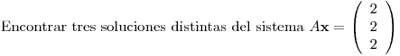 <tex>\mbox{Encontrar tres soluciones distintas del sistema } A\mathbf{x}= \left( \begin{array}{c} 2 \\ 2 \\ 2 \\ \end{array} \right)</tex>