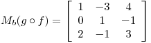 <tex>M_b(g \circ f) = \left[\begin{array}{ccc}1 & -3 & 4\\0 & 1 & -1\\2 & -1 & 3\end{array}\right]</tex>