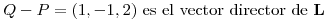 <tex>Q-P=(1,-1,2) \mbox{ es el vector director de }\mathbf{L}</tex>