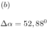 <tex>(b) \\ \\ \Delta \alpha  = 52,88^0 </tex>