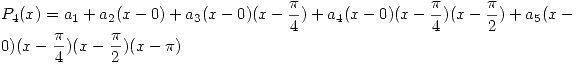 <tex>P_4(x)=a_1+a_2(x-0)+a_3(x-0)(x-\frac{\pi}{4})+a_4(x-0)(x-\frac{\pi}{4})(x-\frac{\pi}{2})+a_5(x-0)(x-\frac{\pi}{4}) (x-\frac{\pi}{2})(x-\pi)</tex>
