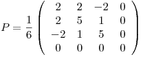 <tex>P=\frac{1}{6} \left( \begin{array}{cccc} 2 & 2 & -2 & 0\\ 2 & 5 & 1 & 0\\ -2 & 1 & 5 & 0\\ 0 & 0 & 0 & 0 \end{array} \right)</tex> <tex>P=\frac{1}{6} \left( \begin{array}{cccc} 2 & 2 & -2 & 0\\ 2 & 5 & 1 & 0\\ -2 & 1 & 5 & 0\\ 0 & 0 & 0 & 0 \end{array} \right)</tex>