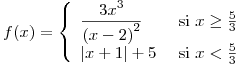 <tex>f(x)=\left\{ \begin{array}{lr} \displaystyle \frac{3x^3}{{(x-2)}^2} & \mbox{ si } x\geq \frac{5}{3} \\ |x+1|+5 & \mbox{ si } x<\frac{5}{3} \end{array} \right. </tex>