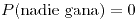 <tex>P(\mbox{nadie gana})=0</tex>
