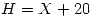 <tex>H = X + 20</tex>
