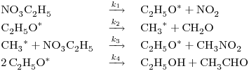 <tex> \begin{array}{lll}\ce{NO3C2H5} & \ce{->[k_1]} & \ce{C2H5O}^* + \ce{NO2}\\\ce{C2H5O}^* & \ce{->[k_2]} & \ce{CH3}^* + \ce{CH2O}\\\ce{CH3}^*+\ce{NO3C2H5} & \ce{->[k_3]} & \ce{C2H5O}^*+\ce{CH3NO2}\\\ce{2C2H5O}^* & \ce{->[k_4]} & \ce{C2H5OH}+\ce{CH3CHO}\end{array} </tex>