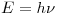 <tex>E = h\nu</tex>