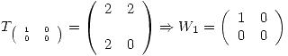 <tex>T_{ \tiny{ \left( \begin{array}{ll} 1 & 0\\ 0 & 0\\\end{array} \right)}} = \left( \begin{array}{ll} 2 & 2\\\\ 2 & 0\\ \end{array} \right) \Rightarrow W_1 = \left( \begin{array}{ll} 1 & 0\\ 0 & 0\\\end{array} \right)</tex>
